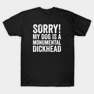 Funny Dog Lover Gift - Sorry! My Dog is a Monumental Dickhead T-Shirt
